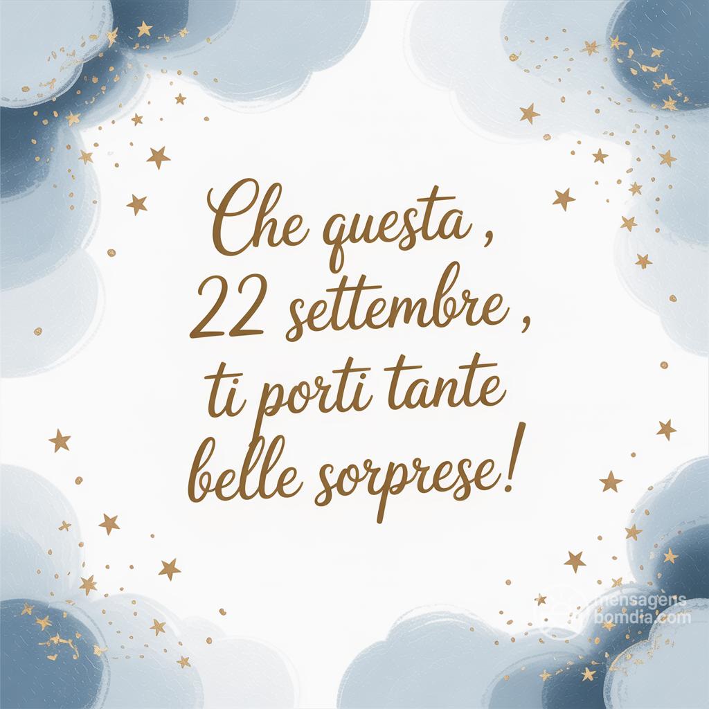 Che questa , 22 settembre , ti porti tante belle sorprese!