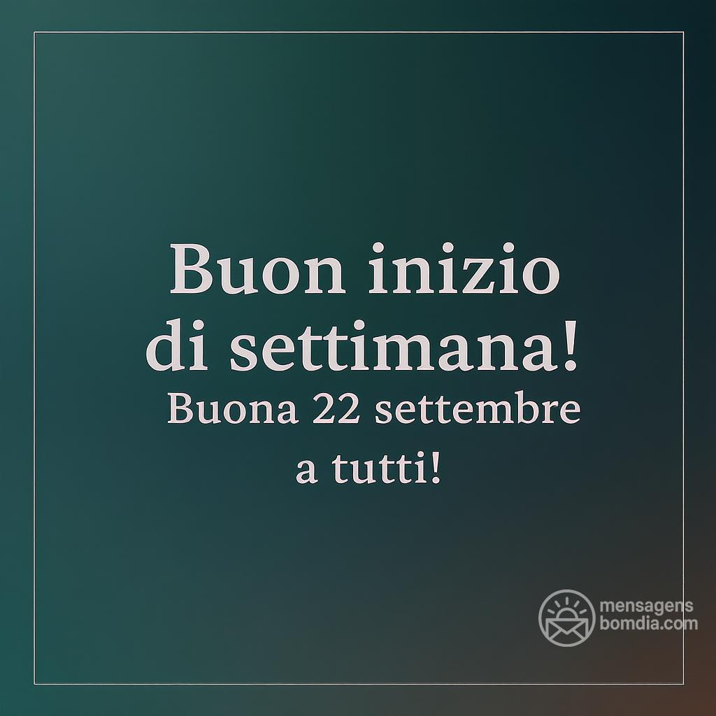 Buon inizio di settimana! Buona  22 settembre  a tutti!