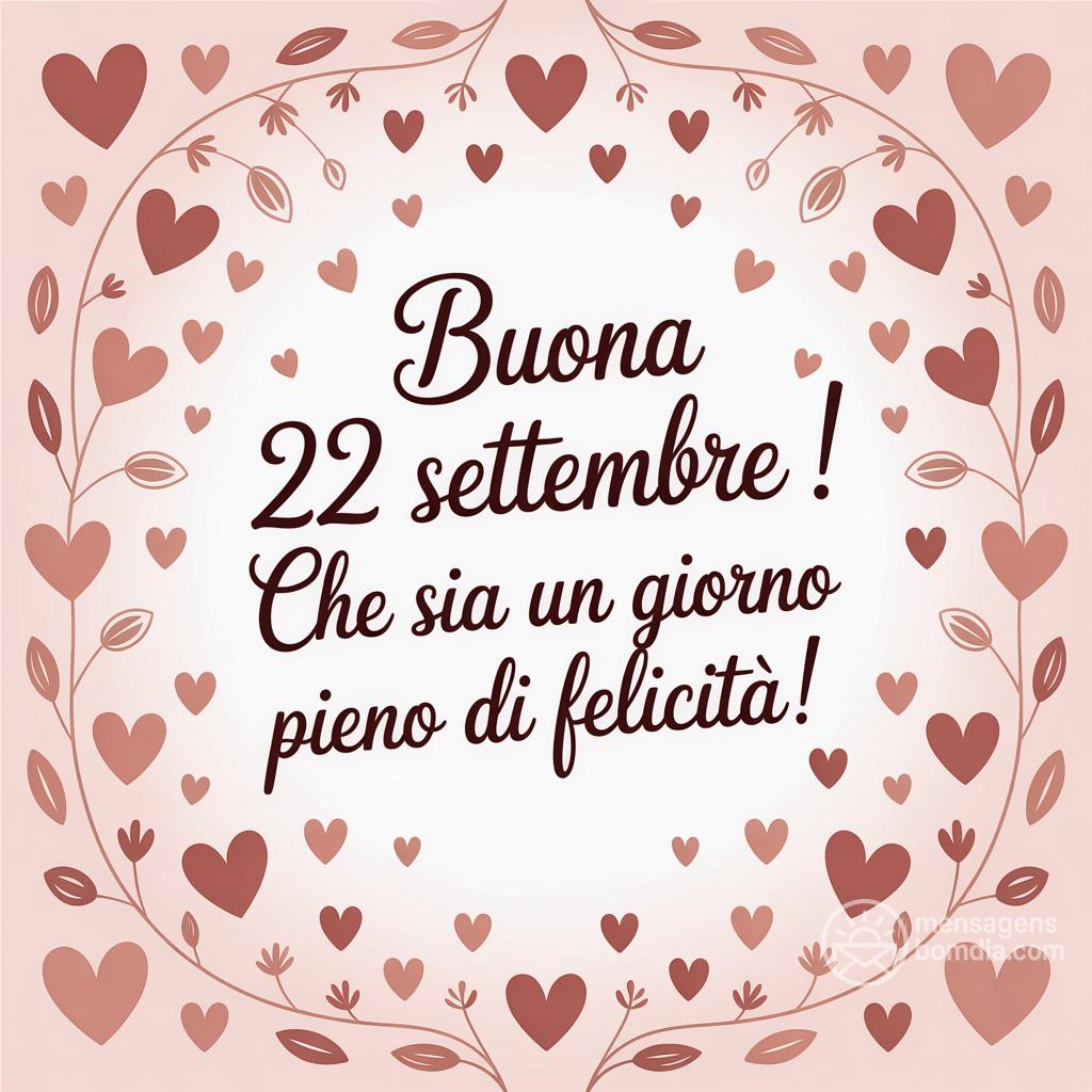 Buona  22 settembre ! Che sia un giorno pieno di felicità!