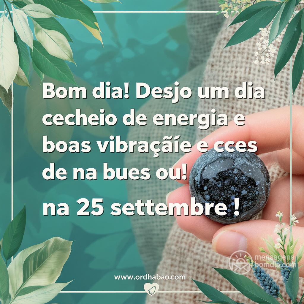 Bom dia! Desejo um dia cheio de energia e boas vibrações na  25 settembre .