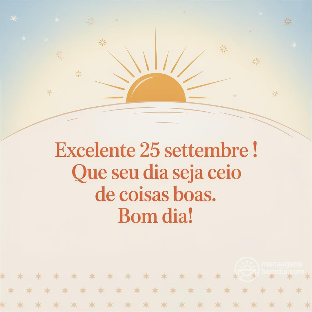 Excelente  25 settembre ! Que seu dia seja cheio de coisas boas. Bom dia!