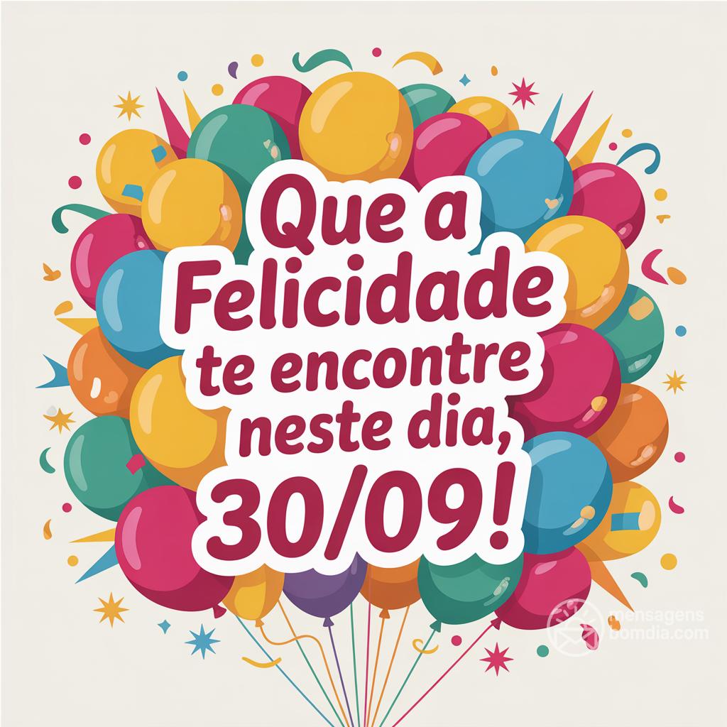 Que a felicidade te encontre neste dia, 30/09/!