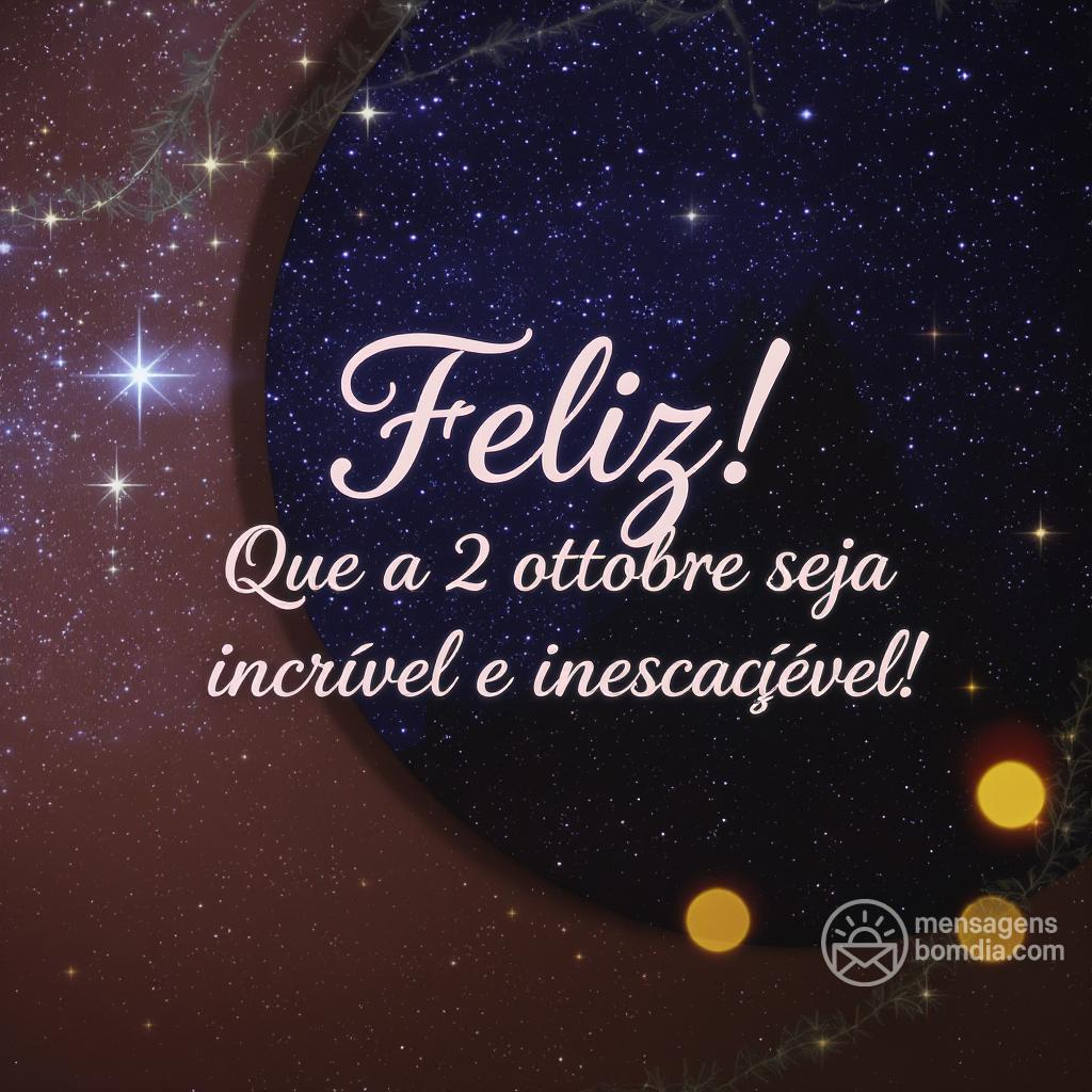 Feliz ! Que a  2 ottobre  seja incrível e inesquecível!