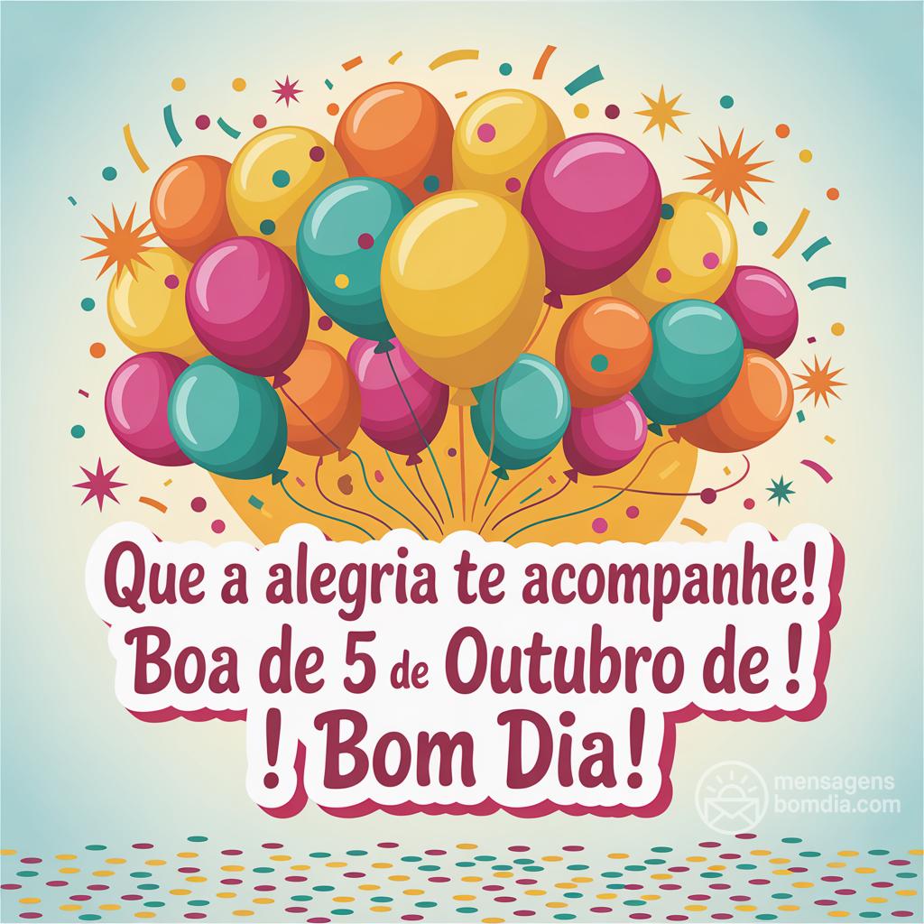 Que a alegria te acompanhe! Boa  de 5 de outubro de ! Bom dia!
