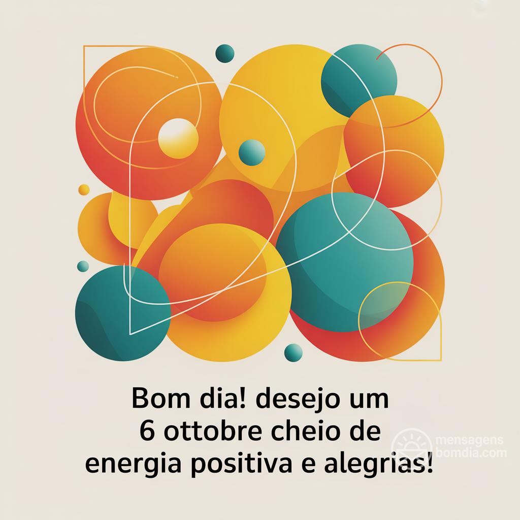 Bom dia! Desejo um  6 ottobre  cheio de energia positiva e alegrias!