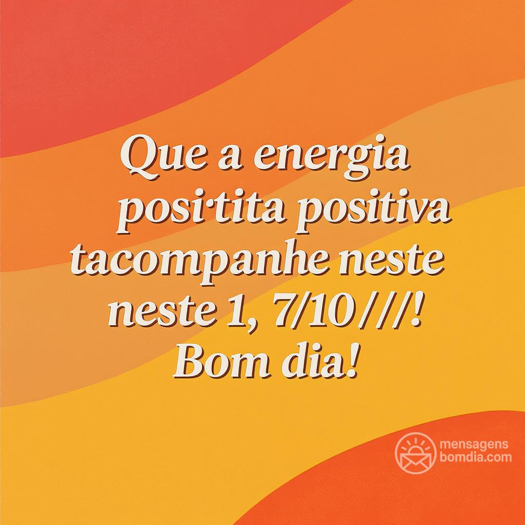 Que a energia positiva te acompanhe neste , 7/10/! Bom dia!