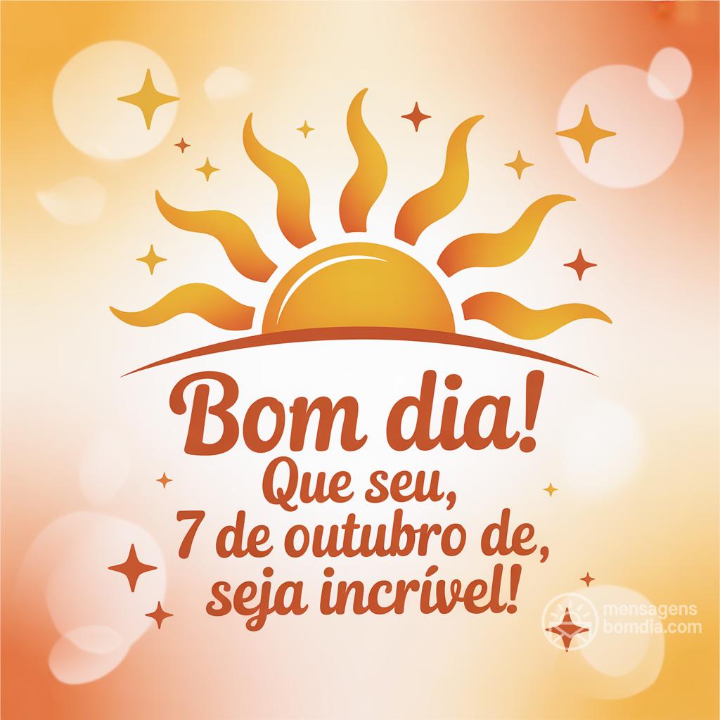 Bom dia! Que seu , 7 de outubro de , seja incrível!