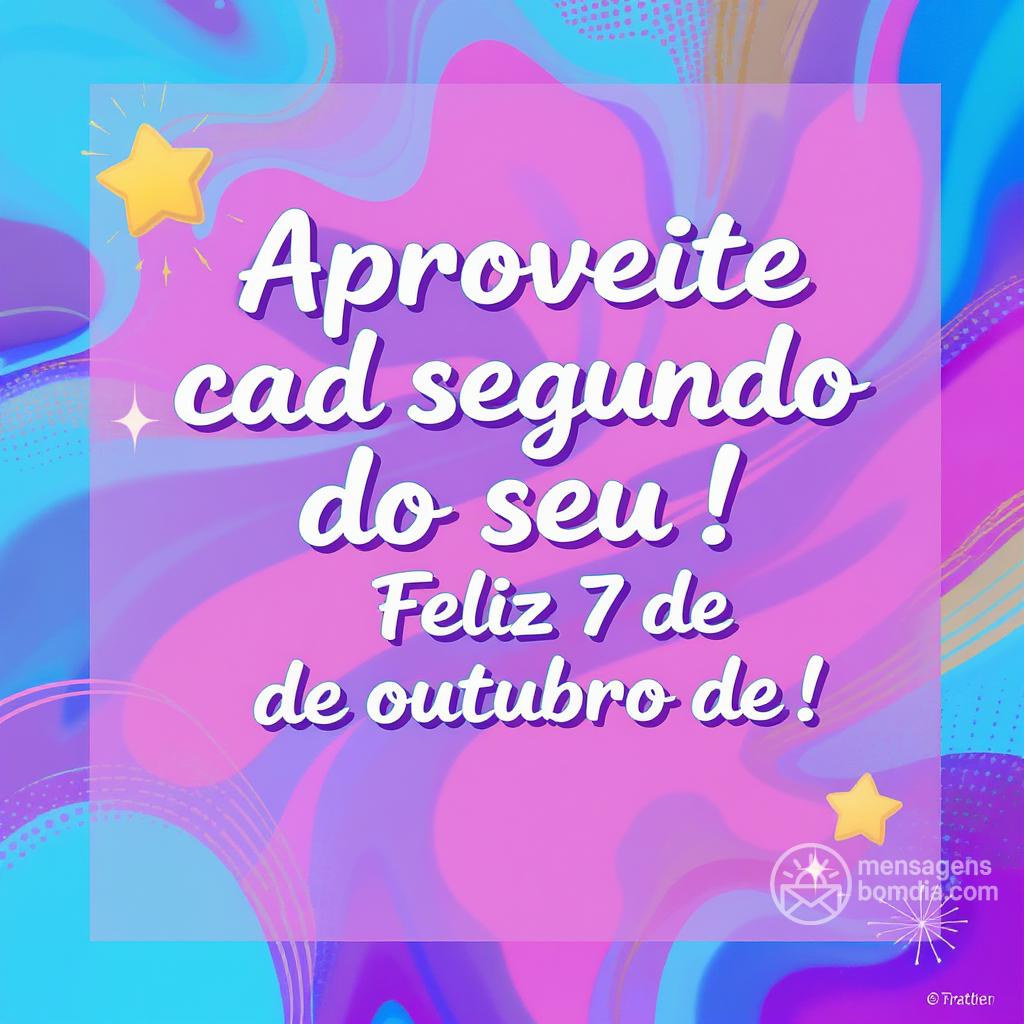 Aproveite cada segundo do seu ! Feliz 7 de outubro de !