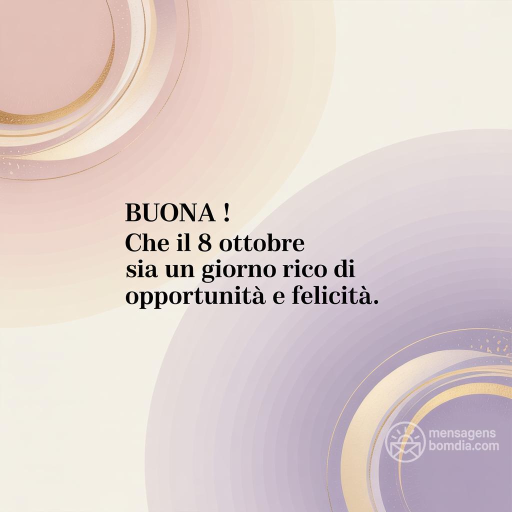 Buona ! Che il 8 ottobre  sia un giorno ricco di opportunità e felicità.