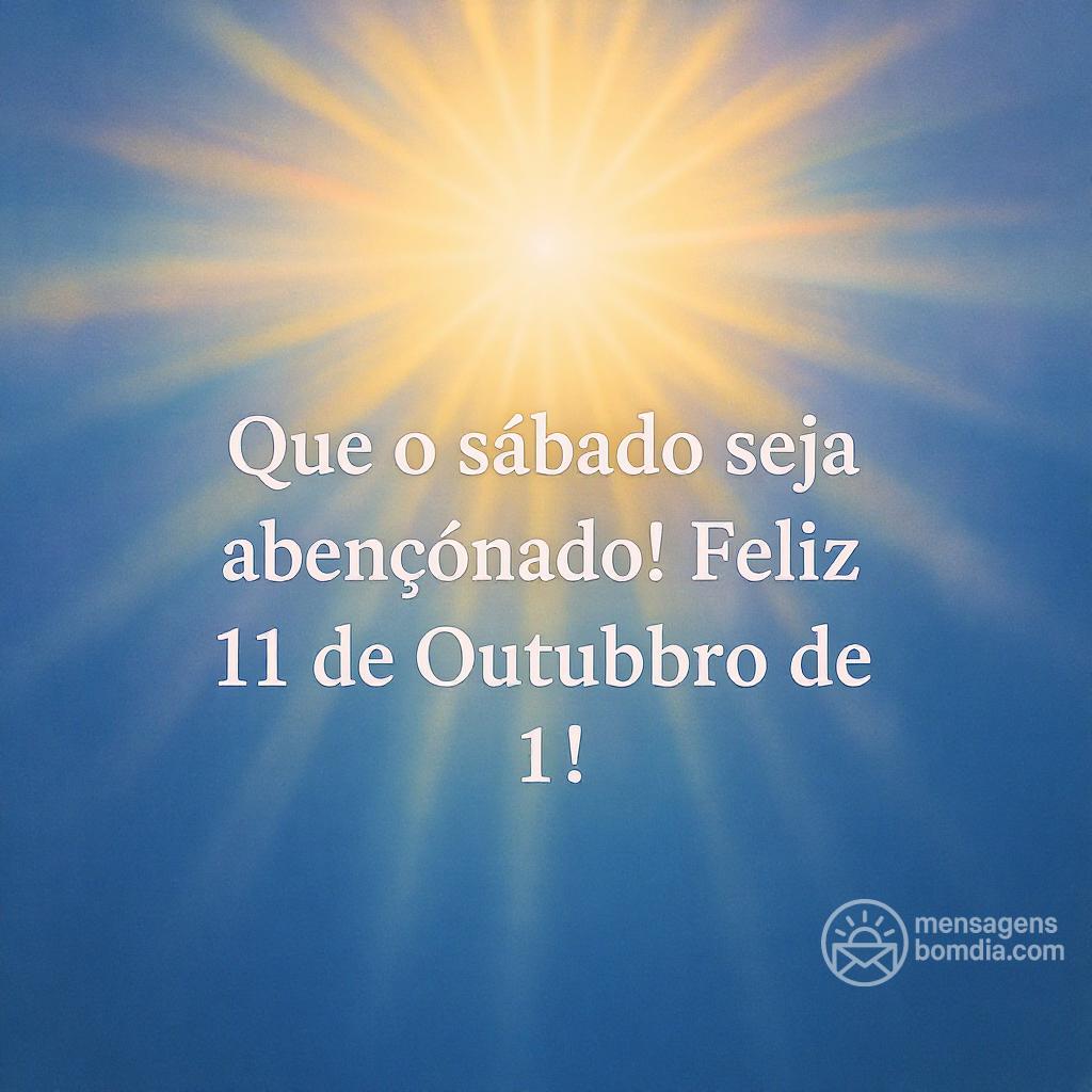 Que o sábado seja abençoado! Feliz 11 de Outubro de !