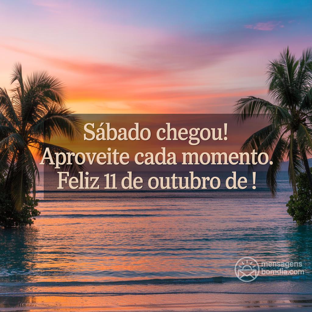 Sábado chegou! Aproveite cada momento. Feliz 11 de Outubro de !