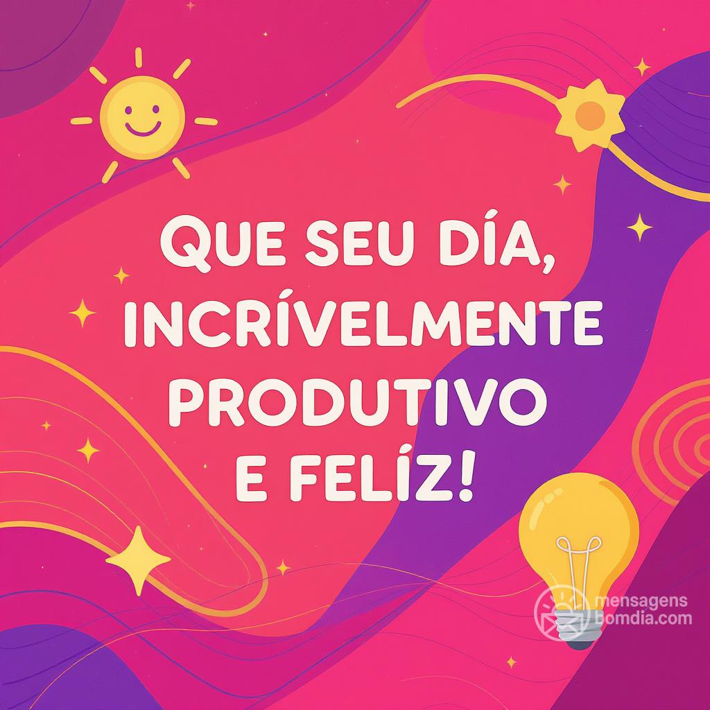 Que seu dia seja incrivelmente produtivo e feliz!