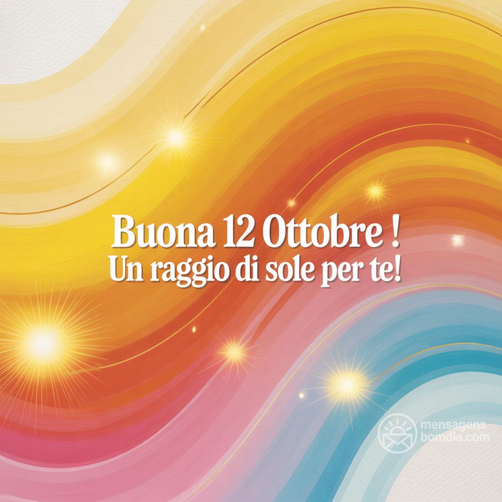Buona  12 Ottobre ! Un raggio di sole per te!