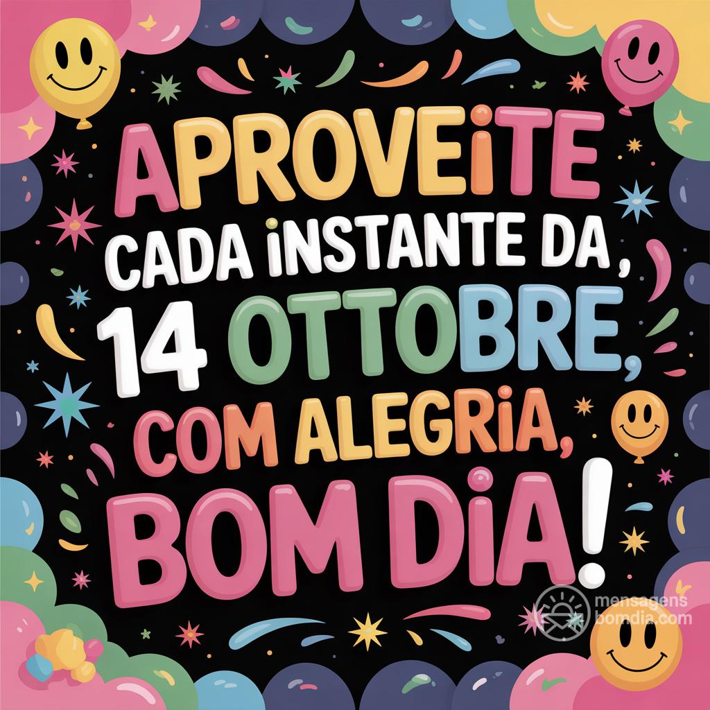 Aproveite cada instante da , 14 Ottobre  com alegria. Bom dia!
