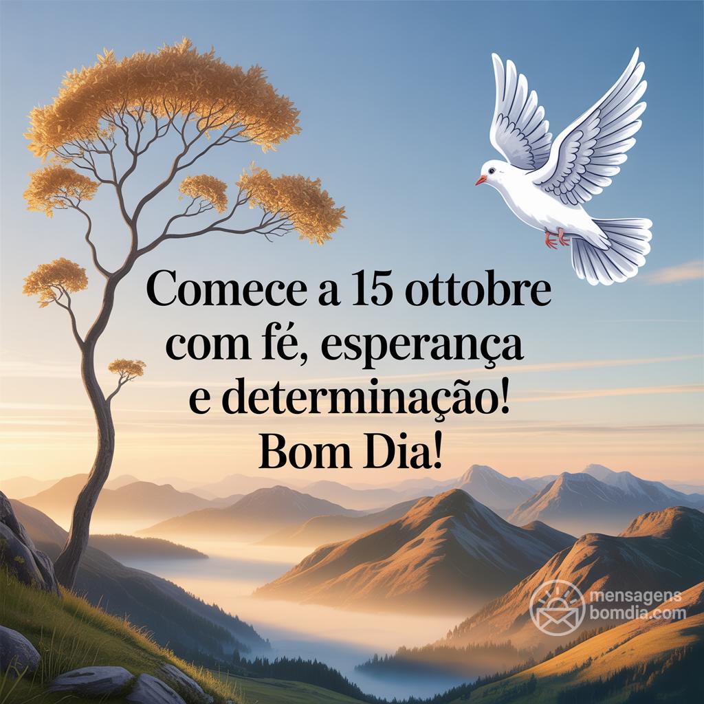 Comece a  15 ottobre  com fé, esperança e determinação! Bom dia!
