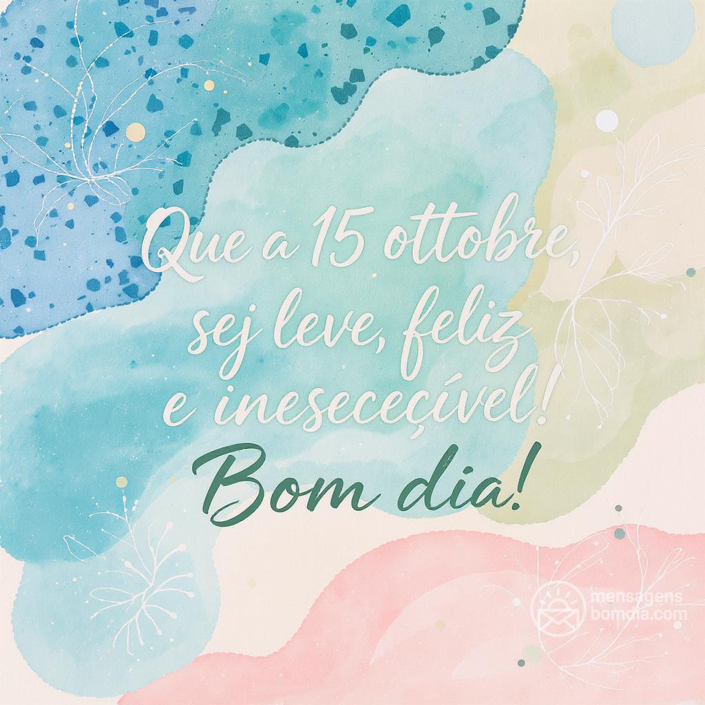 Que a  15 ottobre  seja leve, feliz e inesquecível! Bom dia!