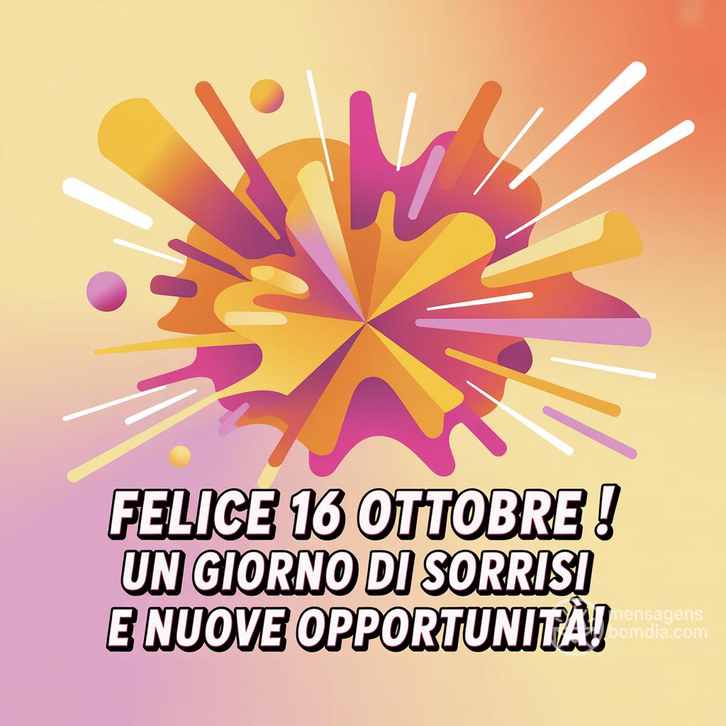 Felice  16 ottobre ! Un giorno di sorrisi e nuove opportunità!