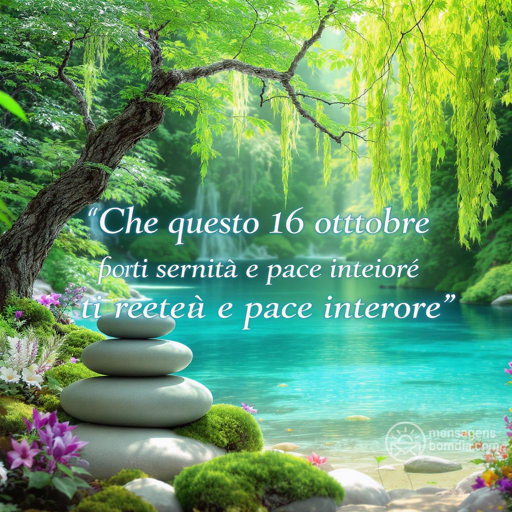 Che questo  16 ottobre  ti porti serenità e pace interiore.