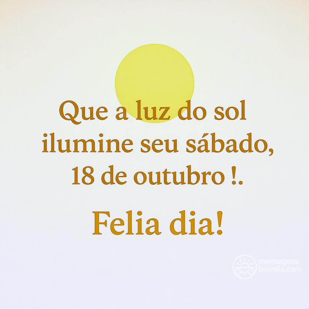 Que a luz do sol ilumine seu sábado, 18 de outubro de . Feliz dia!