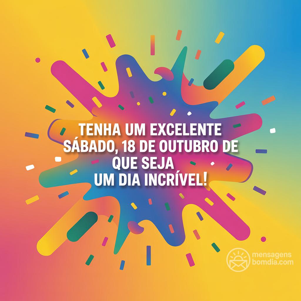 Tenha um excelente sábado, 18 de outubro de ! Que seja um dia incrível!