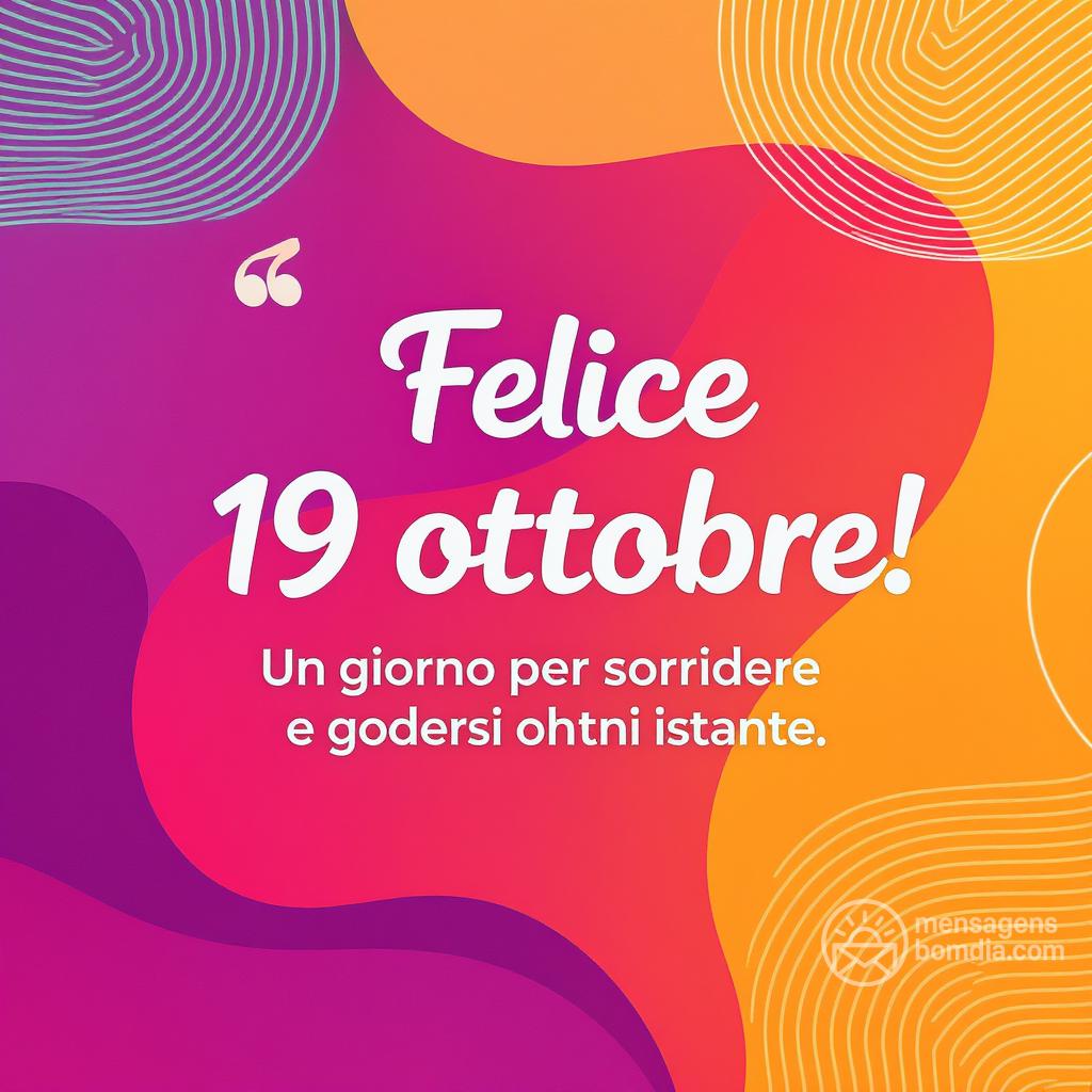 Felice  19 ottobre ! Un giorno per sorridere e godersi ogni istante.