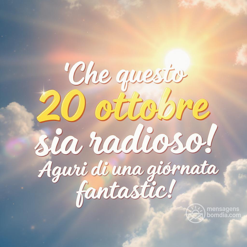 Che questo  20 ottobre  sia radioso! Auguri di una giornata fantastica!