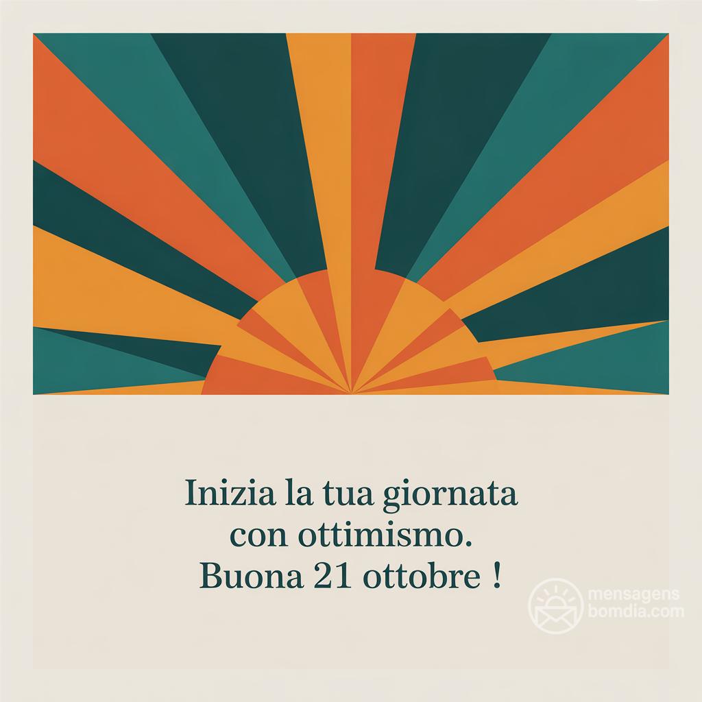 Inizia la tua giornata con ottimismo. Buona  21 ottobre !