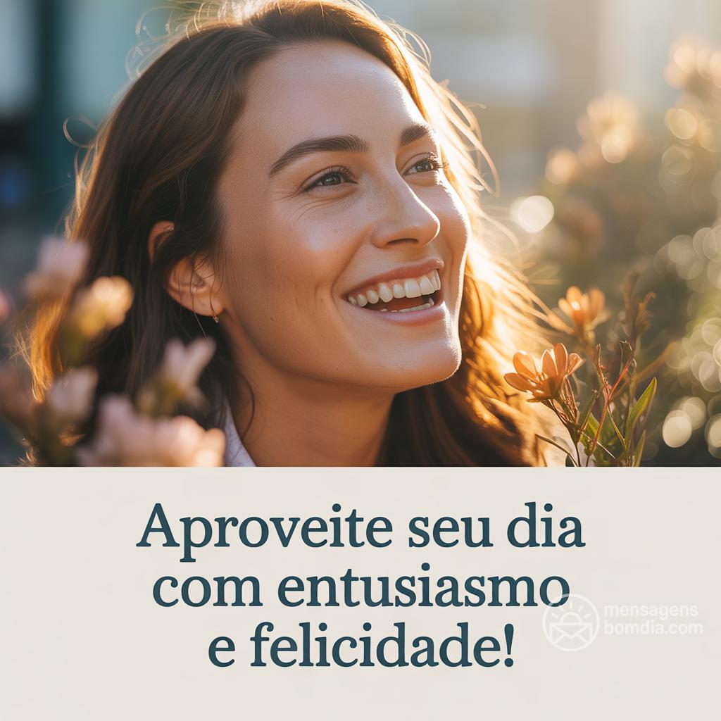 Aproveite seu dia com entusiasmo e felicidade!