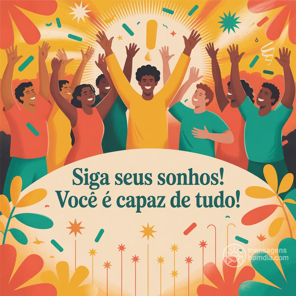 Siga seus sonhos! Você é capaz de tudo!