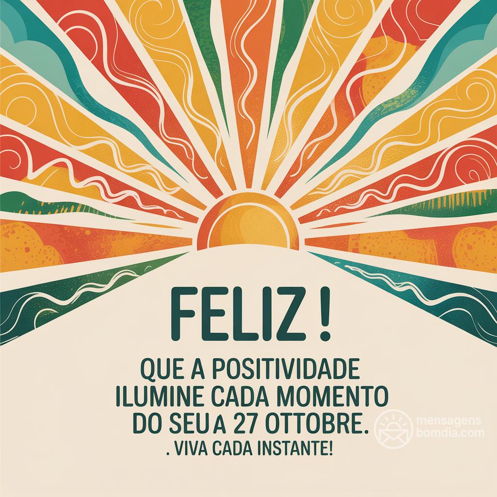 Feliz ! Que a positividade ilumine cada momento do seu dia 27 ottobre . Viva cada instante!