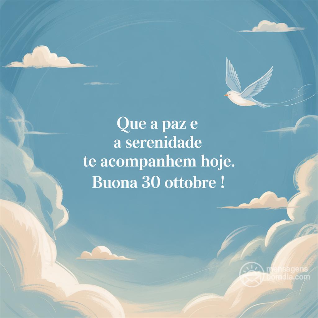 Que a paz e a serenidade te acompanhem hoje. Buona  30 Ottobre !