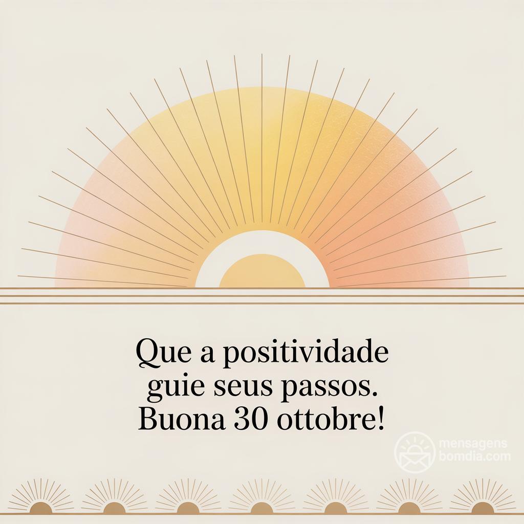 Que a positividade guie seus passos. Buona  30 Ottobre!
