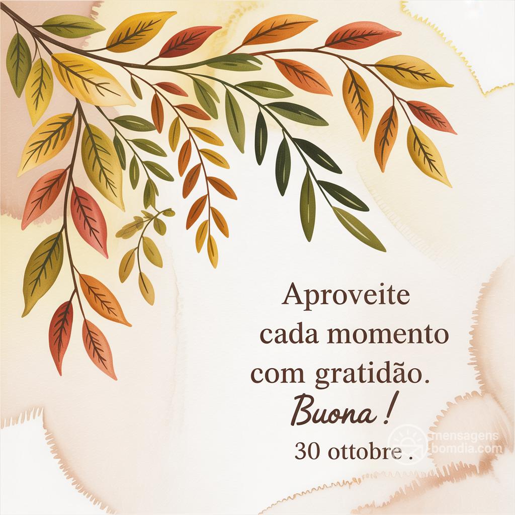 Aproveite cada momento com gratidão. Buona ! 30 Ottobre .