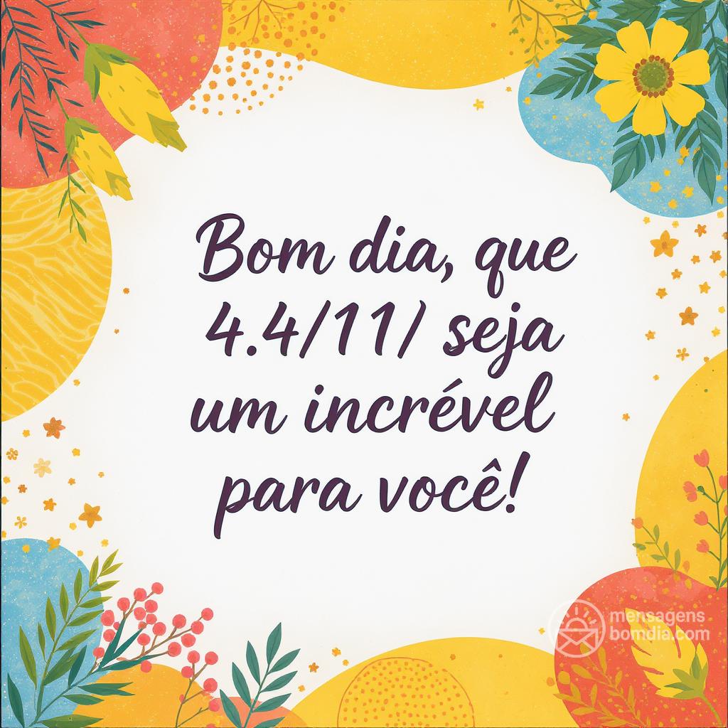 Bom dia, que 4/11/ seja um  incrível para você!