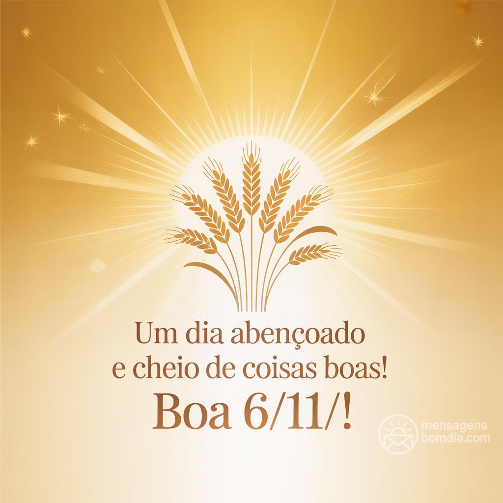 Um dia abençoado e cheio de coisas boas! Boa  6/11/!