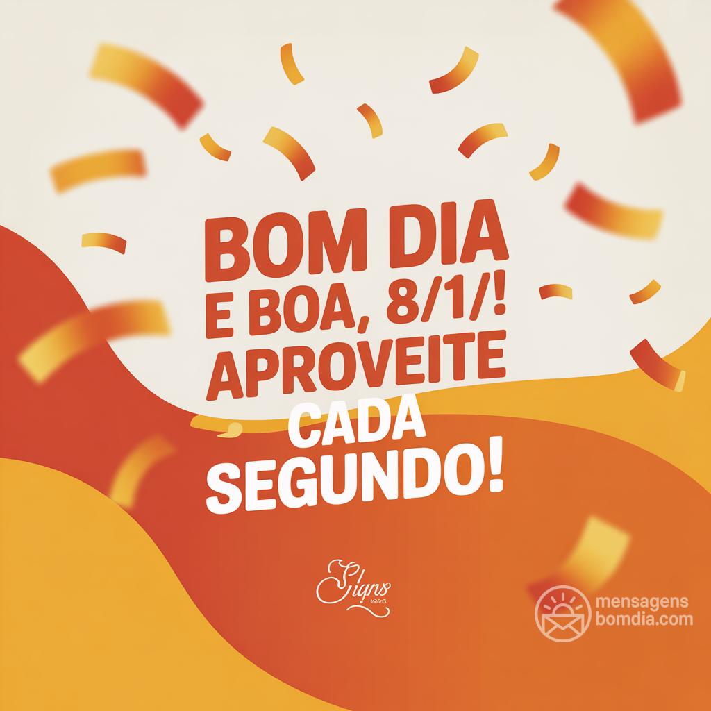 Bom dia e boa , 8/11/! Aproveite cada segundo!
