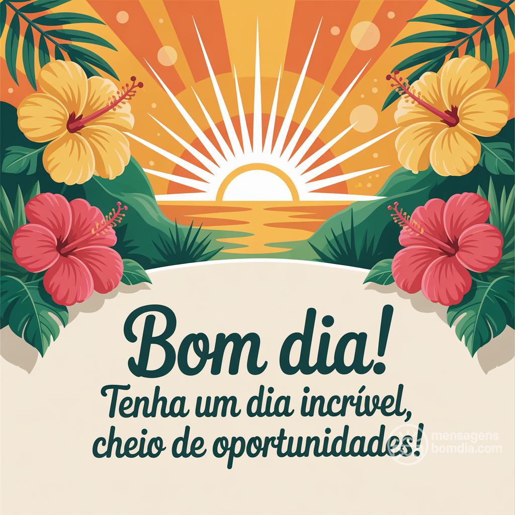Bom dia! Tenha um dia incrível, cheio de oportunidades!