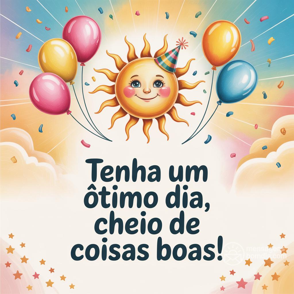 Tenha um ótimo dia, cheio de coisas boas!
