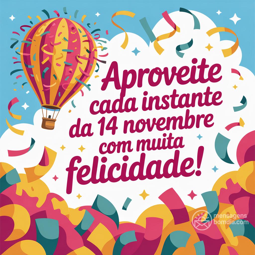 Aproveite cada instante da  14 novembre  com muita felicidade!