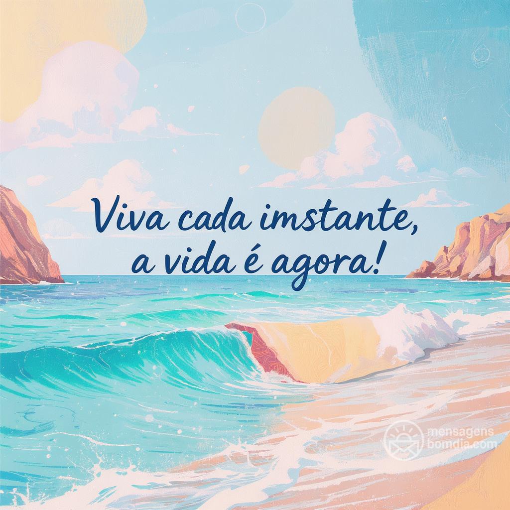 Viva cada instante, a vida é agora!
