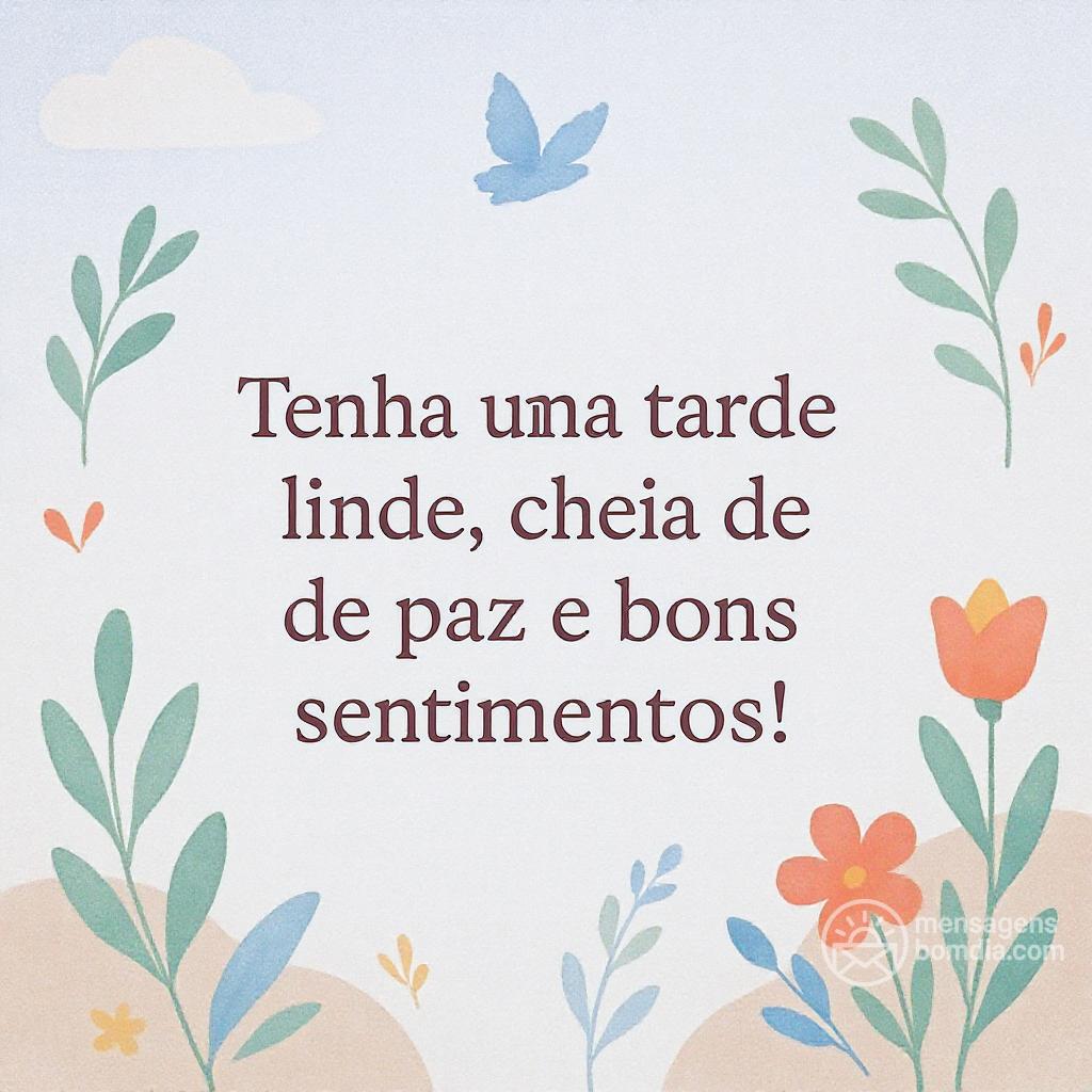 Tenha uma tarde linda, cheia de paz e bons sentimentos!