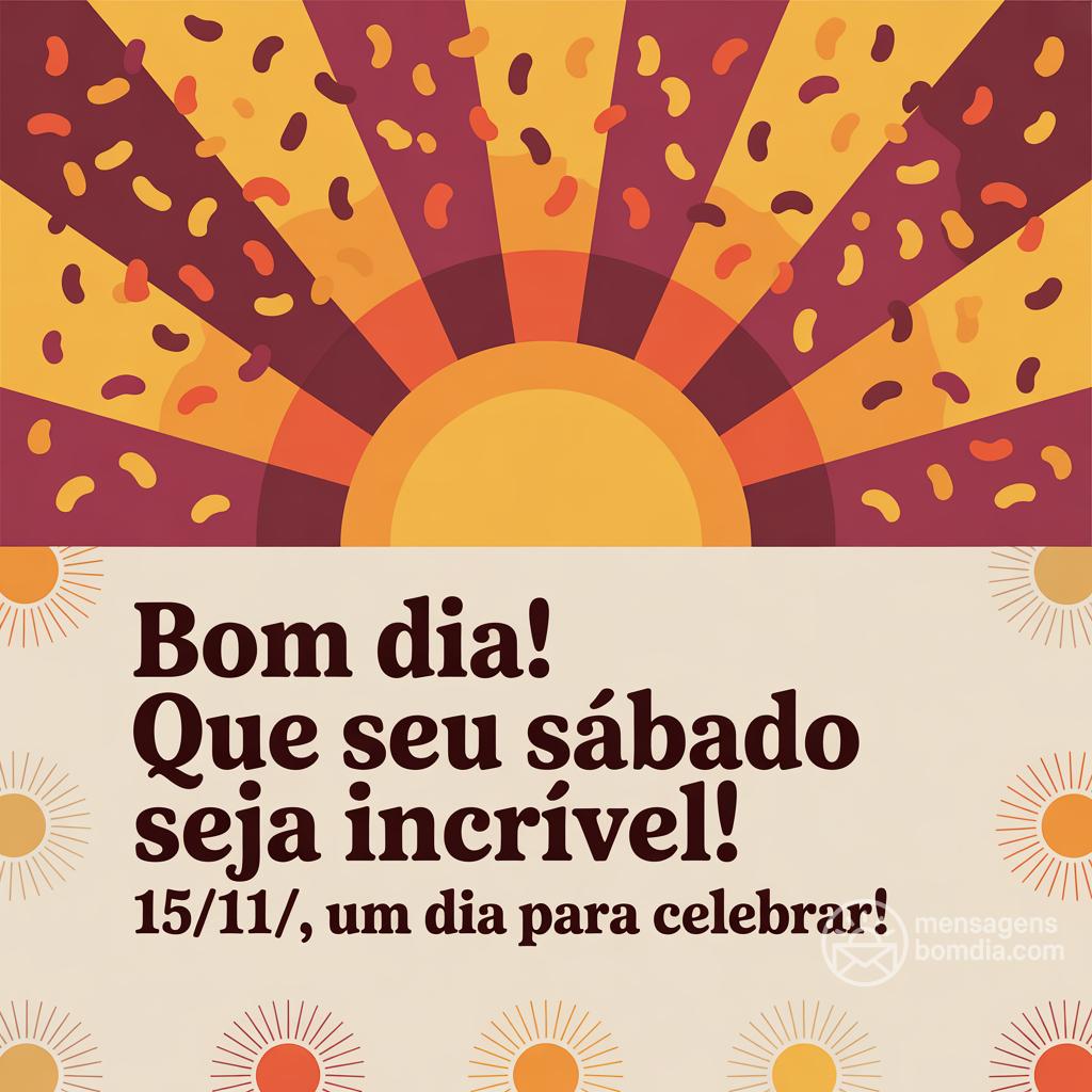 Bom dia! Que seu sábado seja incrível! 15/11/, um dia para celebrar!