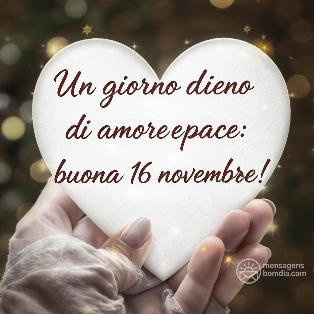 Un giorno pieno di amore e pace: buona  16 novembre !