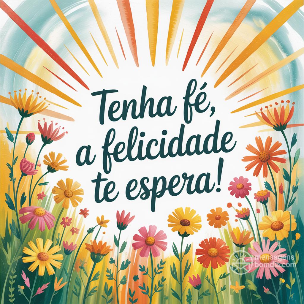 Tenha fé, a felicidade te espera!