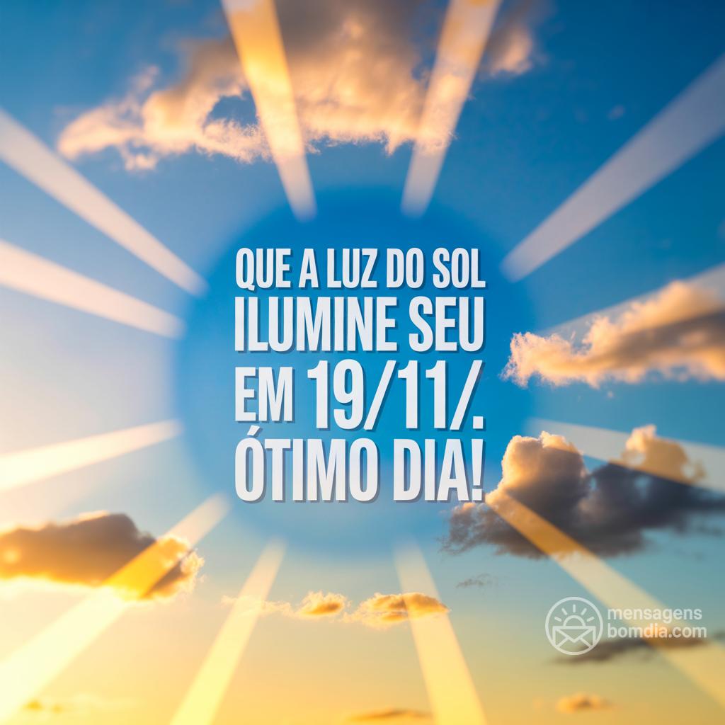 Que a luz do sol ilumine seu  em 19/11/. Ótimo dia!