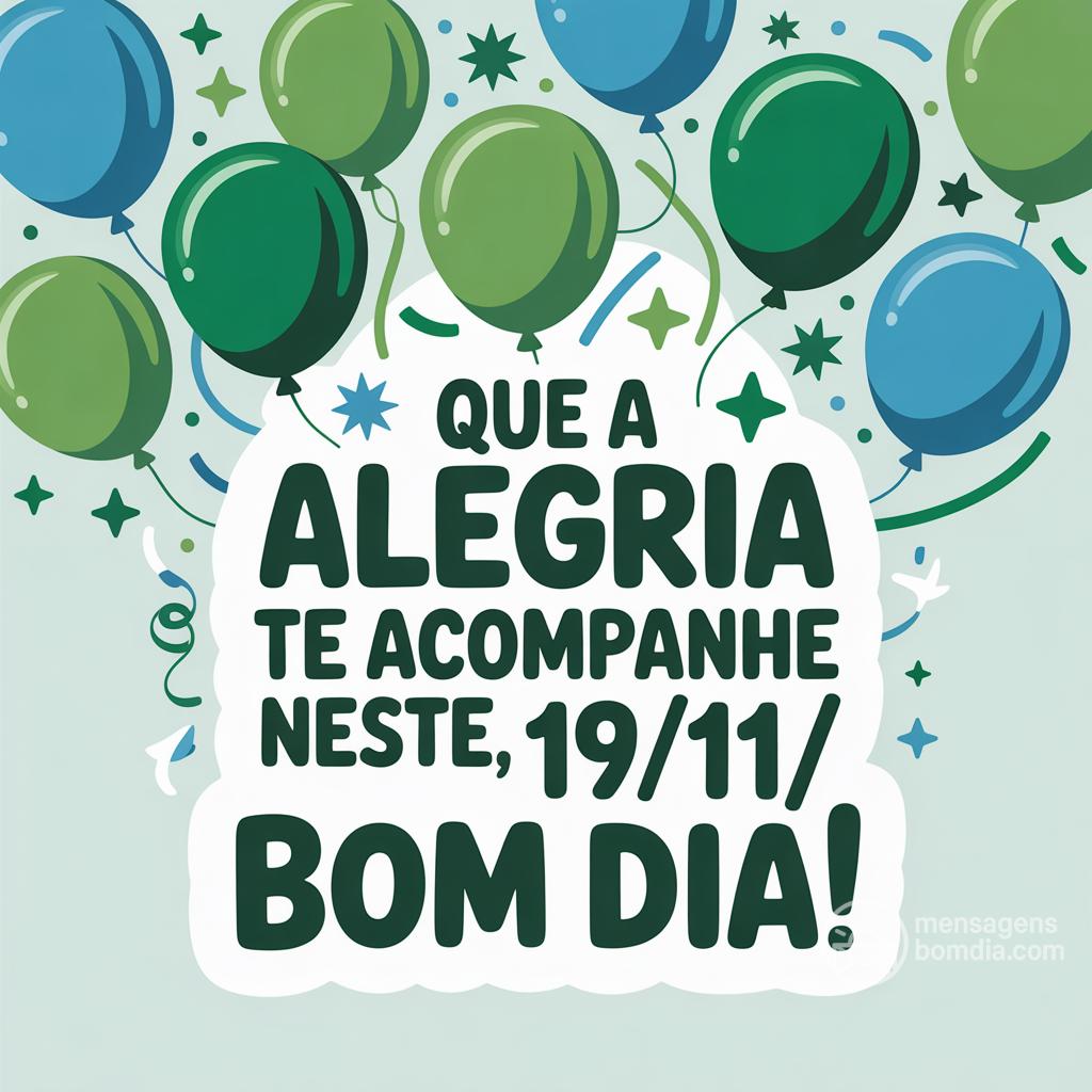 Que a alegria te acompanhe neste , 19/11/! Bom dia!