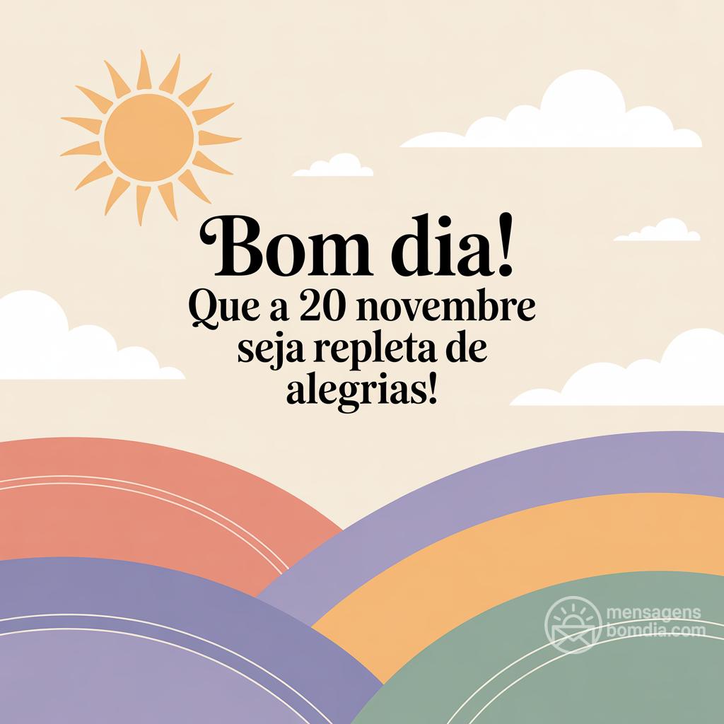 Bom dia! Que a  20 novembre  seja repleta de alegrias!