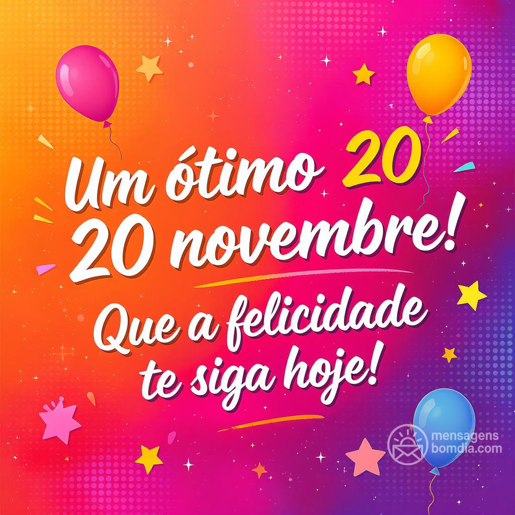 Um ótimo  20 novembre ! Que a felicidade te siga hoje!
