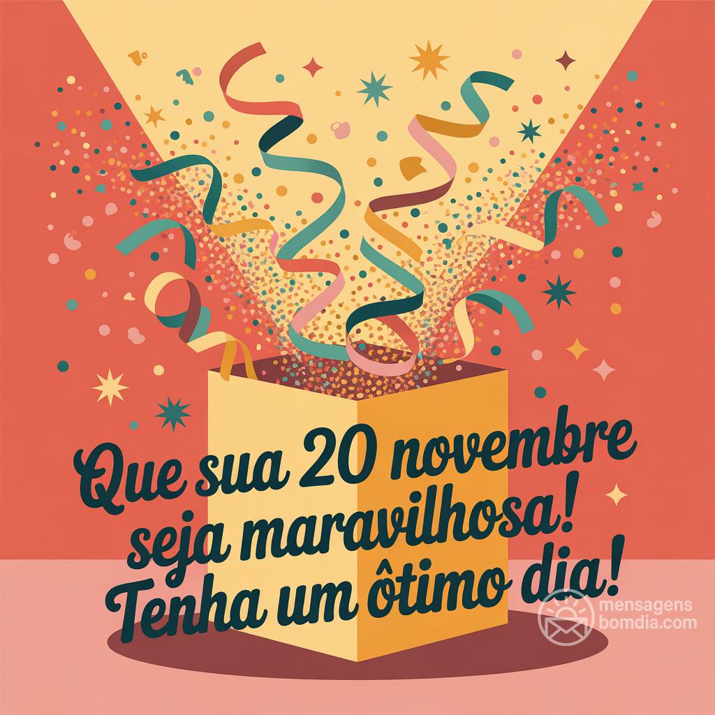 Que sua  20 novembre  seja maravilhosa! Tenha um ótimo dia!