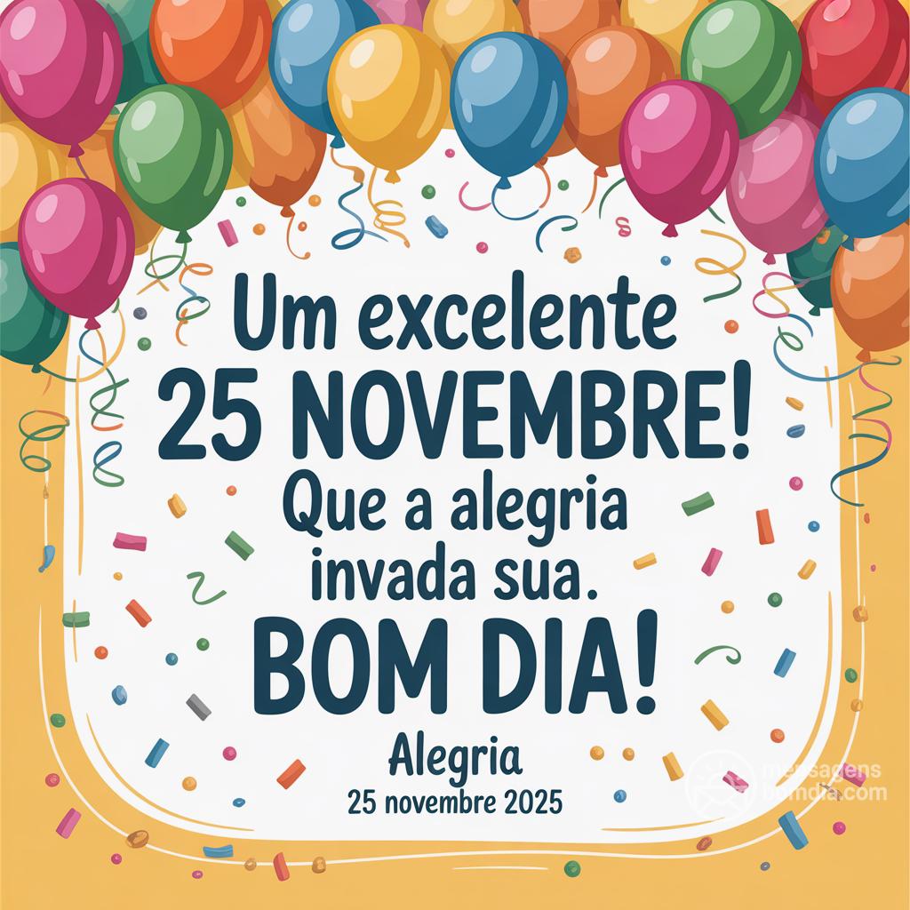 Um excelente 25 novembre! Que a alegria invada sua . Bom dia!
